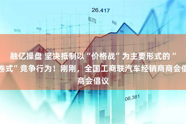 融亿操盘 坚决抵制以“价格战”为主要形式的“内卷式”竞争行为！刚刚，全国工商联汽车经销商商会倡议