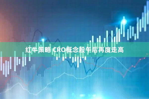红牛策略 CRO概念股午后再度走高