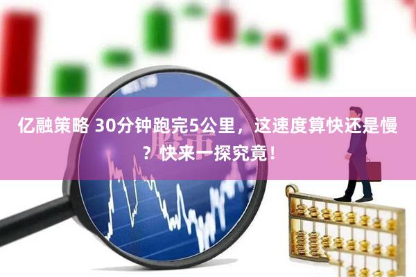 亿融策略 30分钟跑完5公里，这速度算快还是慢？快来一探究竟！