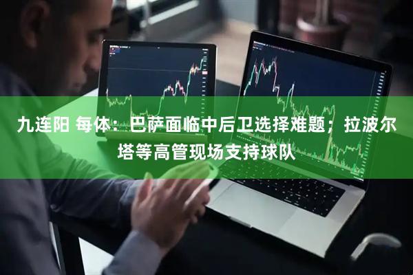 九连阳 每体：巴萨面临中后卫选择难题；拉波尔塔等高管现场支持球队