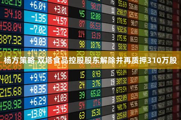 杨方策略 双塔食品控股股东解除并再质押310万股