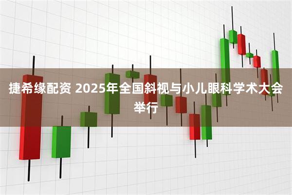 捷希缘配资 2025年全国斜视与小儿眼科学术大会举行
