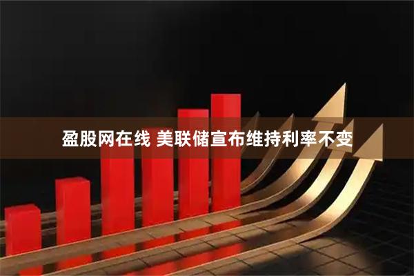 盈股网在线 美联储宣布维持利率不变