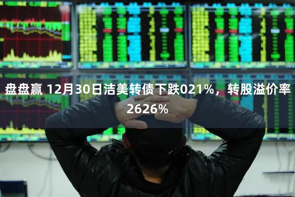盘盘赢 12月30日洁美转债下跌021%，转股溢价率2626%